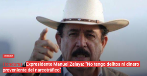 Expresidente Manuel Zelaya: “No tengo delitos ni dinero proveniente del narcotráfico”